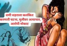 वणीत संतापजनक प्रकार, मुलीवर अत्याचार, अजुनही आरोपी मोकाट..